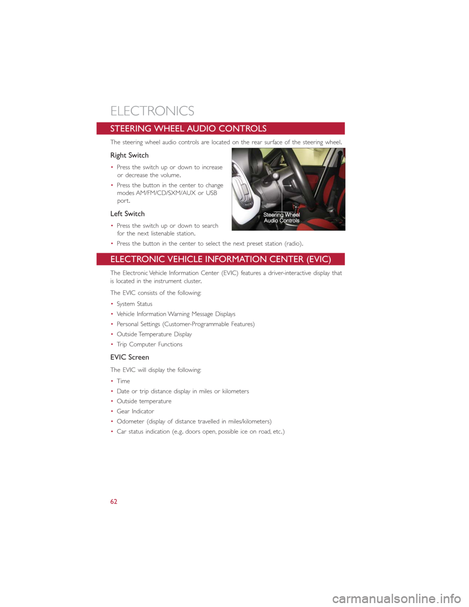 FIAT 500L 2014 2.G User Guide STEERING WHEEL AUDIO CONTROLS
The steering wheel audio controls are located on the rear surface of the steering wheel.
Right Switch
•Press the switch up or down to increase
or decrease the volume.
