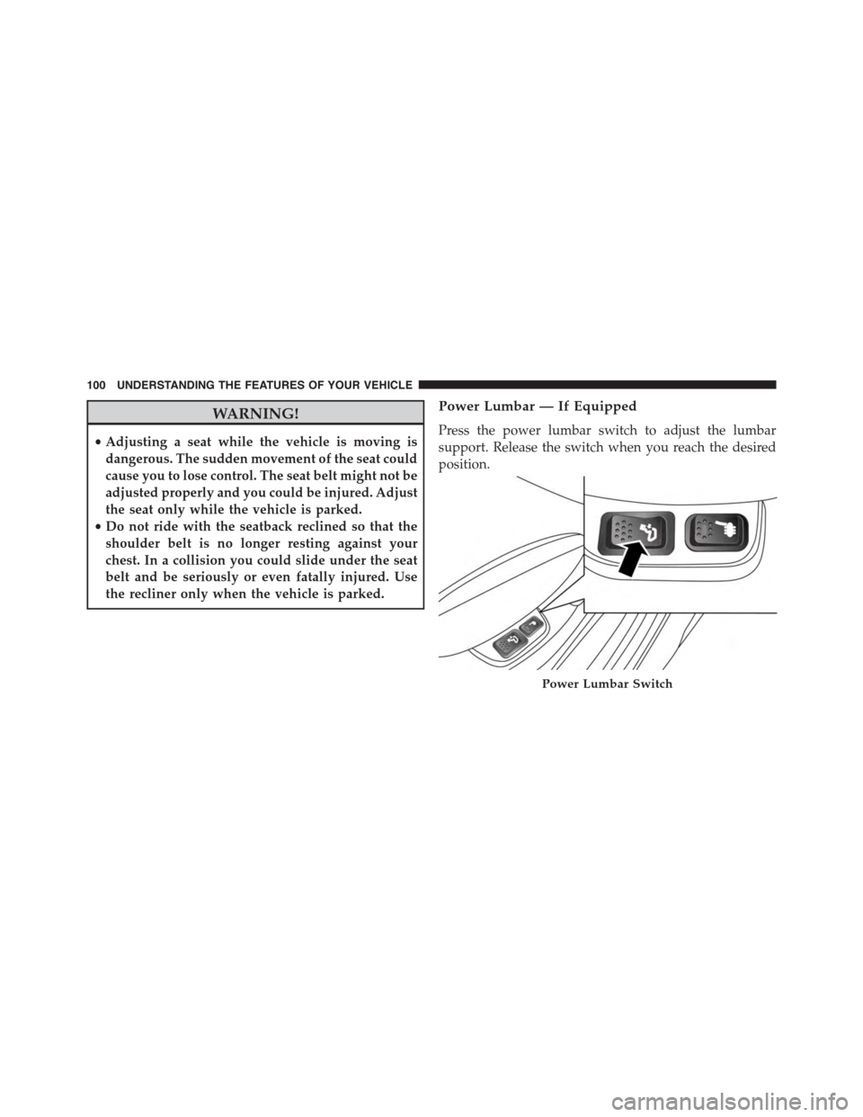 FIAT 500L 2015 2.G Owners Manual WARNING!
•Adjusting a seat while the vehicle is moving is
dangerous. The sudden movement of the seat could
cause you to lose control. The seat belt might not be
adjusted properly and you could be in