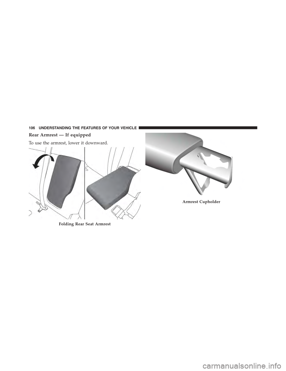 FIAT 500L 2015 2.G Owners Manual Rear Armrest — If equipped
To use the armrest, lower it downward.
Folding Rear Seat Armrest
Armrest Cupholder
106 UNDERSTANDING THE FEATURES OF YOUR VEHICLE 