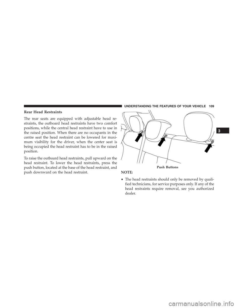 FIAT 500L 2015 2.G Owners Manual Rear Head Restraints
The rear seats are equipped with adjustable head re-
straints, the outboard head restraints have two comfort
positions, while the central head restraint have to use in
the raised 