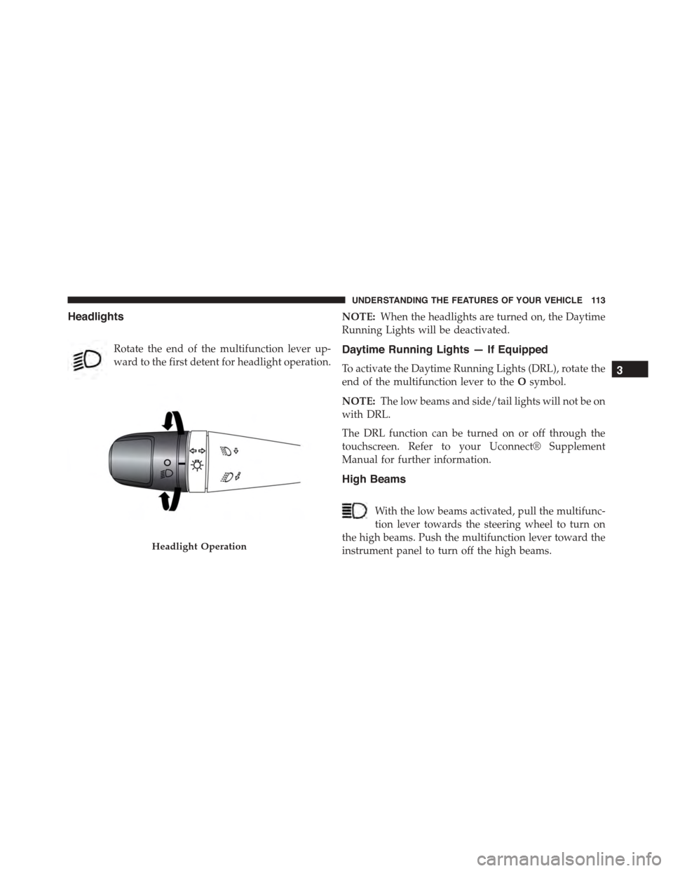 FIAT 500L 2015 2.G Owners Manual Headlights
Rotate the end of the multifunction lever up-
ward to the first detent for headlight operation.
NOTE:When the headlights are turned on, the Daytime
Running Lights will be deactivated.
Dayti