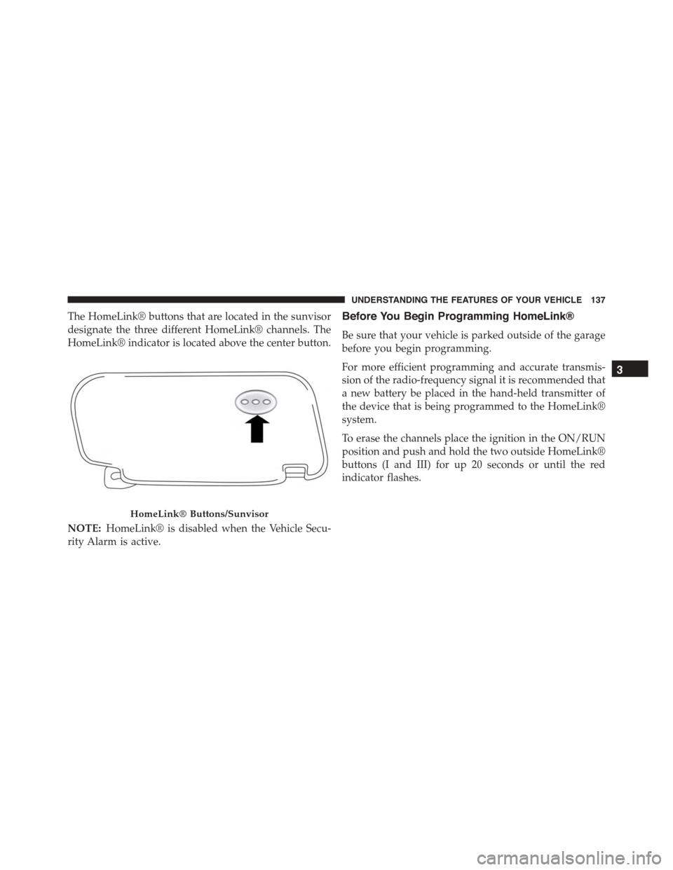 FIAT 500L 2015 2.G Owners Manual The HomeLink® buttons that are located in the sunvisor
designate the three different HomeLink® channels. The
HomeLink® indicator is located above the center button.
NOTE:HomeLink® is disabled when