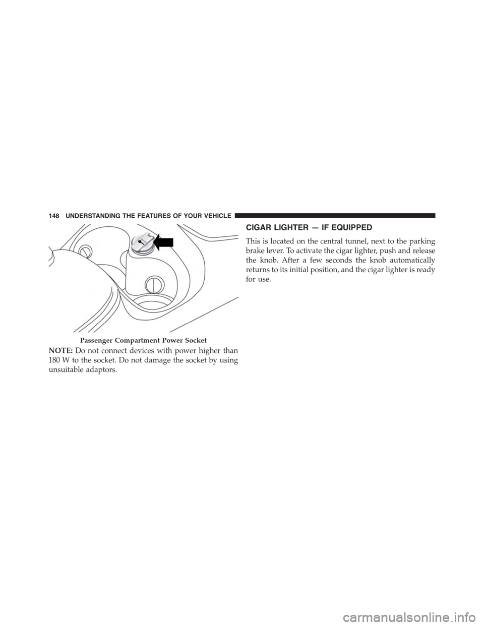 FIAT 500L 2015 2.G Owners Manual NOTE:Do not connect devices with power higher than
180 W to the socket. Do not damage the socket by using
unsuitable adaptors.
CIGAR LIGHTER — IF EQUIPPED
This is located on the central tunnel, next
