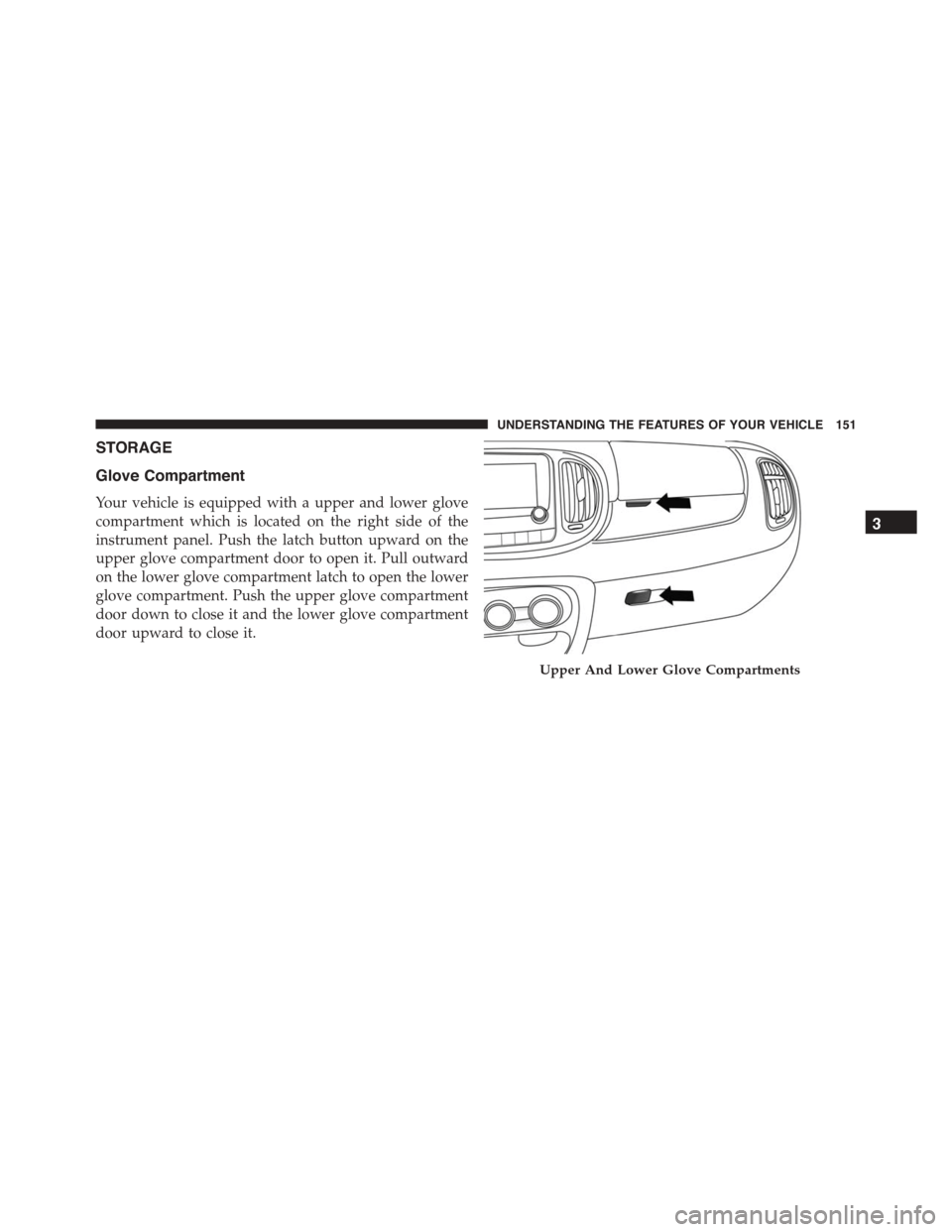FIAT 500L 2015 2.G Owners Manual STORAGE
Glove Compartment
Your vehicle is equipped with a upper and lower glove
compartment which is located on the right side of the
instrument panel. Push the latch button upward on the
upper glove 