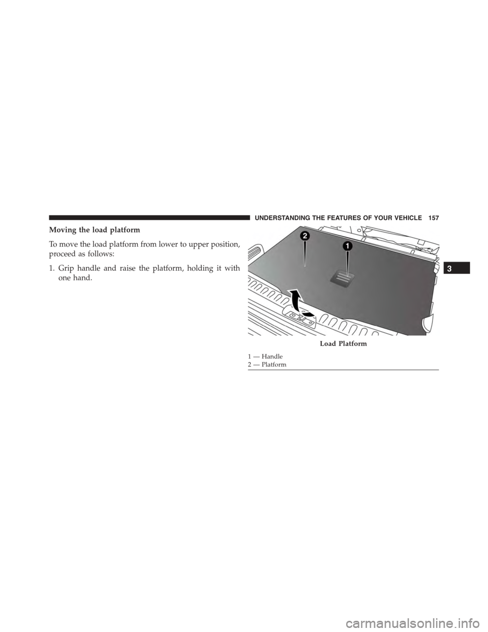 FIAT 500L 2015 2.G Owners Manual Moving the load platform
To move the load platform from lower to upper position,
proceed as follows:
1. Grip handle and raise the platform, holding it with
one hand.
Load Platform
1—Handle2 — Plat
