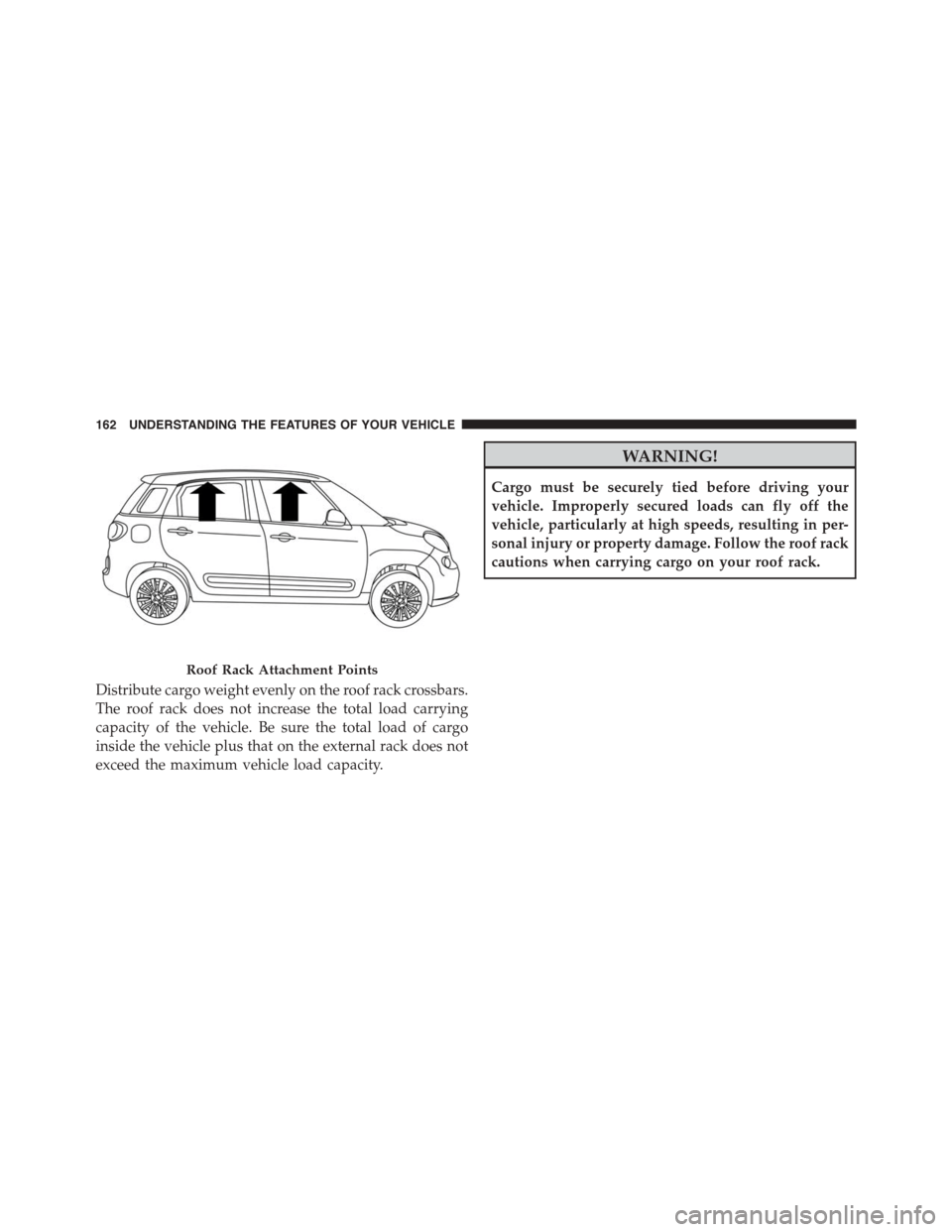 FIAT 500L 2015 2.G Owners Manual Distribute cargo weight evenly on the roof rack crossbars.
The roof rack does not increase the total load carrying
capacity of the vehicle. Be sure the total load of cargo
inside the vehicle plus that
