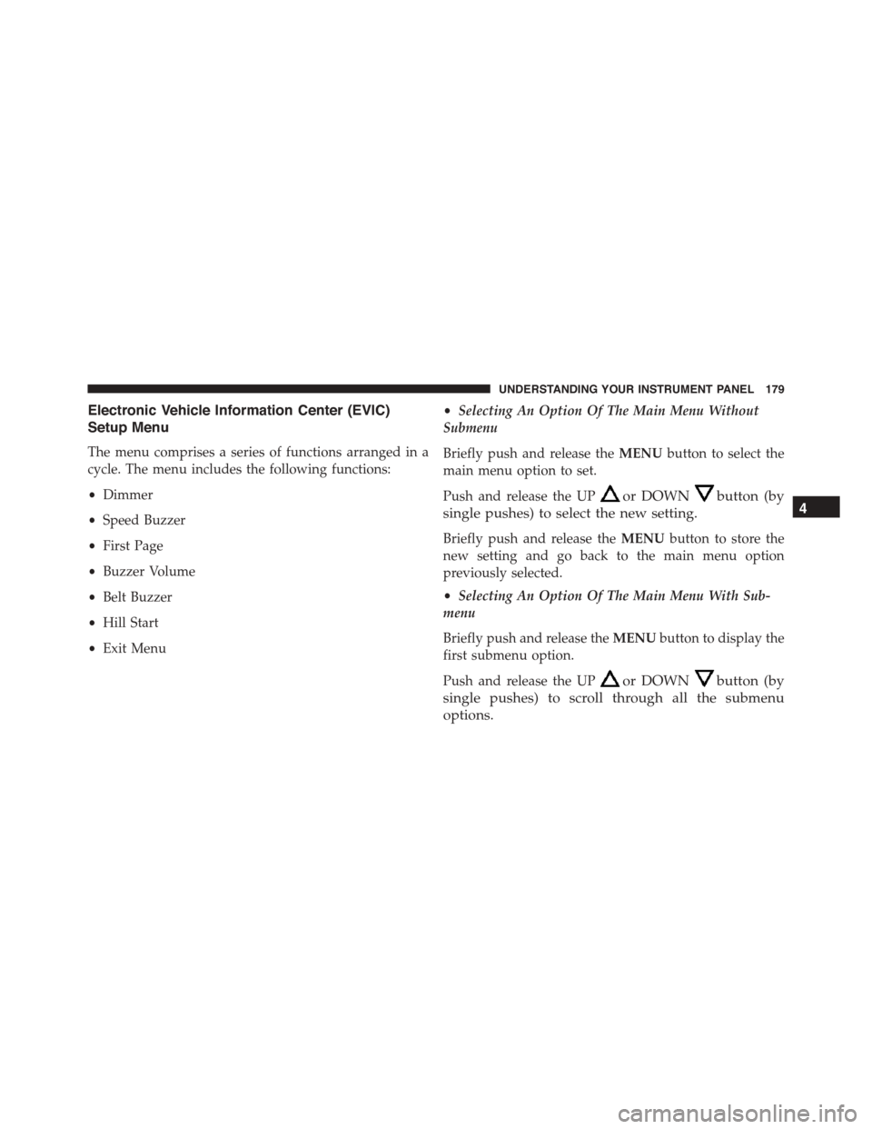 FIAT 500L 2015 2.G Owners Manual Electronic Vehicle Information Center (EVIC)
Setup Menu
The menu comprises a series of functions arranged in a
cycle. The menu includes the following functions:
•Dimmer
•Speed Buzzer
•First Page