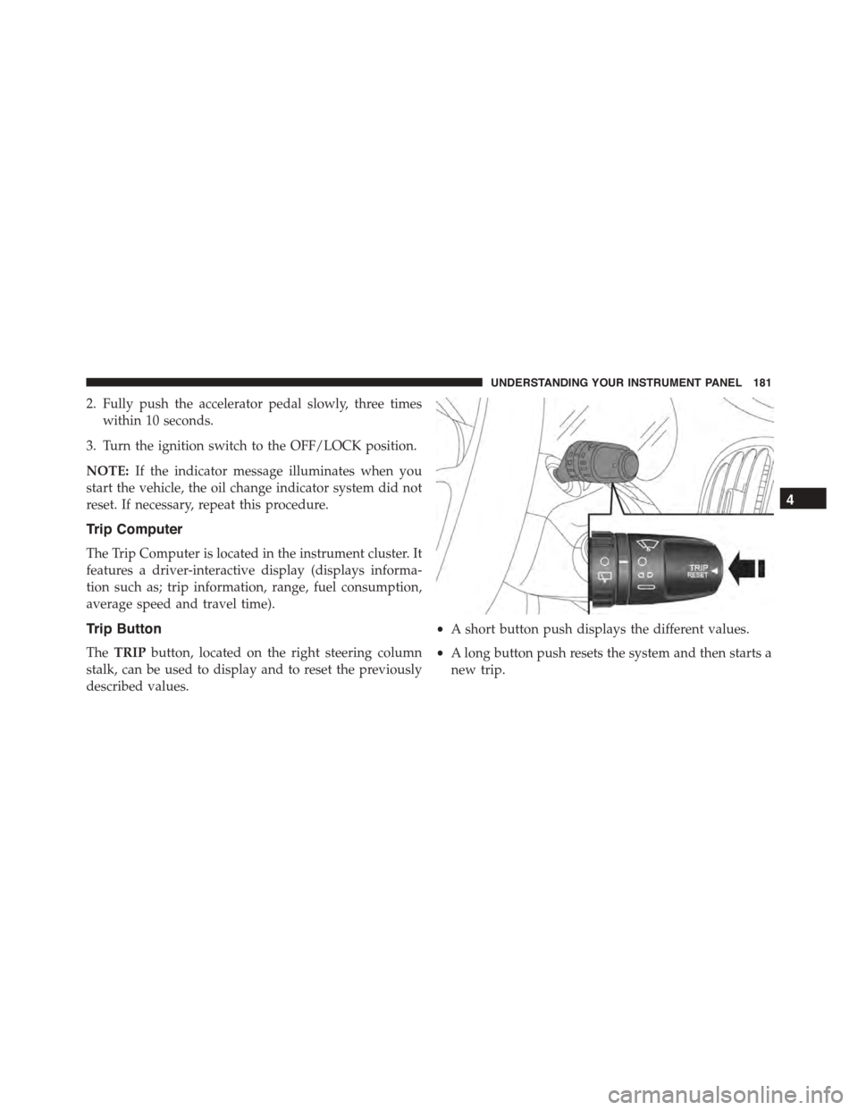 FIAT 500L 2015 2.G Owners Manual 2. Fully push the accelerator pedal slowly, three times
within 10 seconds.
3. Turn the ignition switch to the OFF/LOCK position.
NOTE:If the indicator message illuminates when you
start the vehicle, t