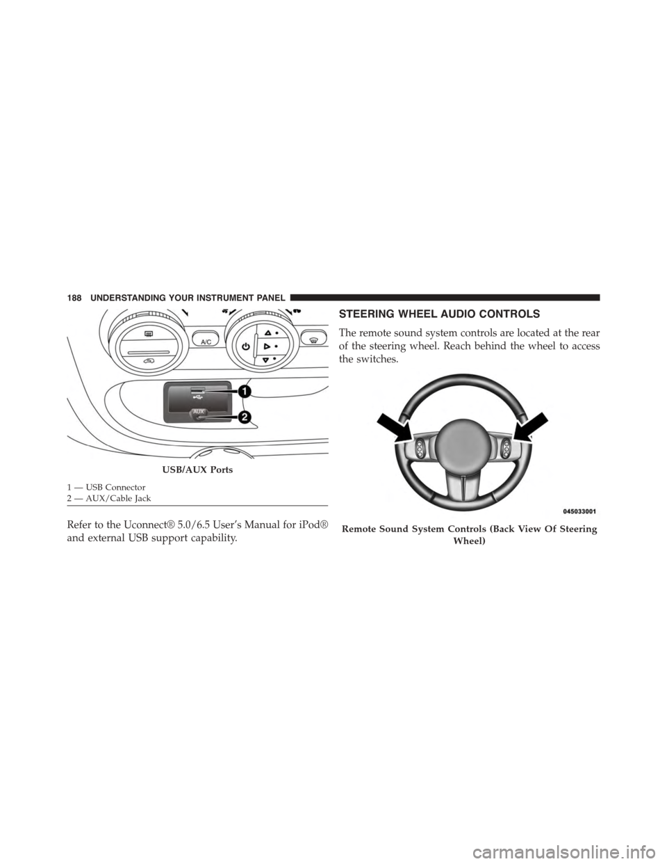FIAT 500L 2015 2.G Owners Manual Refer to the Uconnect® 5.0/6.5 User’s Manual for iPod®
and external USB support capability.
STEERING WHEEL AUDIO CONTROLS
The remote sound system controls are located at the rear
of the steering w