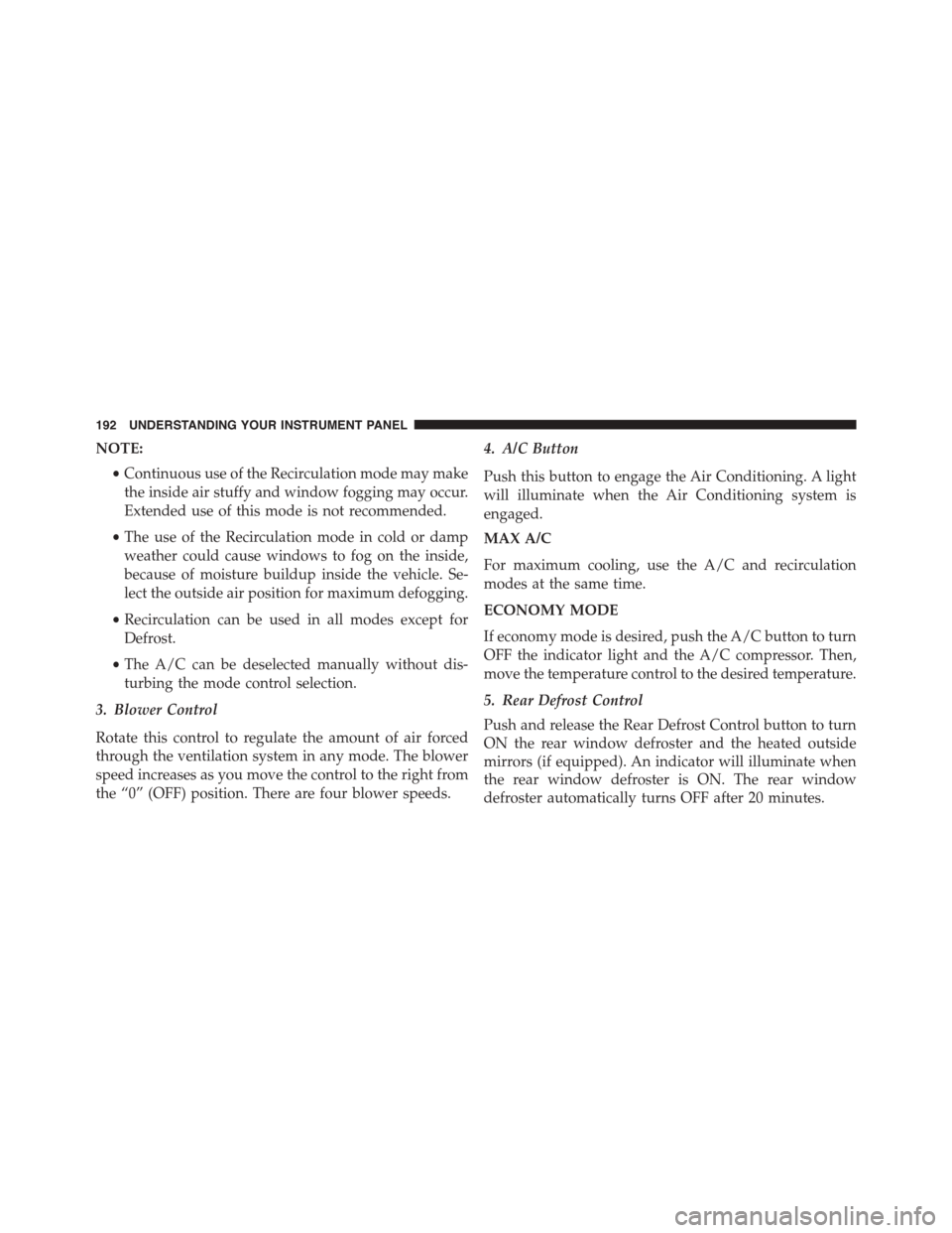 FIAT 500L 2015 2.G Owners Manual NOTE:
•Continuous use of the Recirculation mode may make
the inside air stuffy and window fogging may occur.
Extended use of this mode is not recommended.
•The use of the Recirculation mode in col FIAT 500L 2015 2.G Owners Manual NOTE:
•Continuous use of the Recirculation mode may make
the inside air stuffy and window fogging may occur.
Extended use of this mode is not recommended.
•The use of the Recirculation mode in col