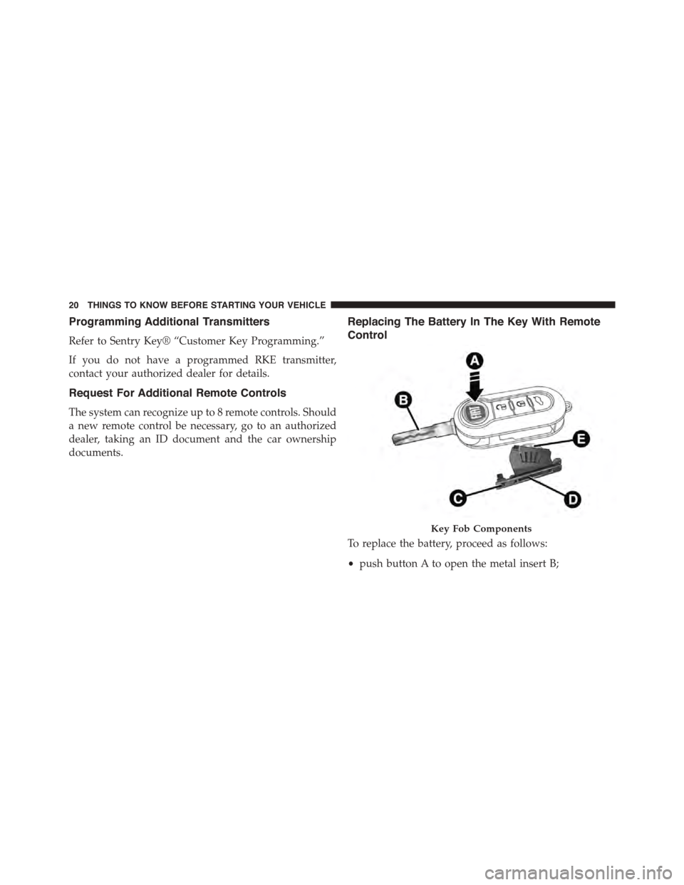 FIAT 500L 2015 2.G Owners Manual Programming Additional Transmitters
Refer to Sentry Key® “Customer Key Programming.”
If you do not have a programmed RKE transmitter,
contact your authorized dealer for details.
Request For Addit