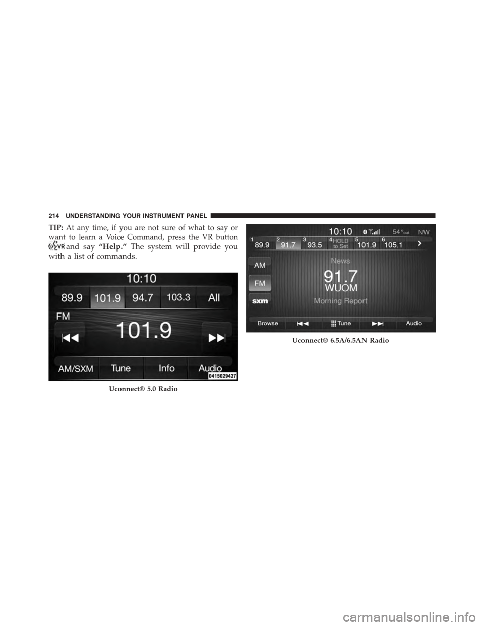 FIAT 500L 2015 2.G Owners Manual TIP:At any time, if you are not sure of what to say or
want to learn a Voice Command, press the VR button
and say“Help.”The system will provide you
with a list of commands.
Uconnect® 5.0 Radio
Uc