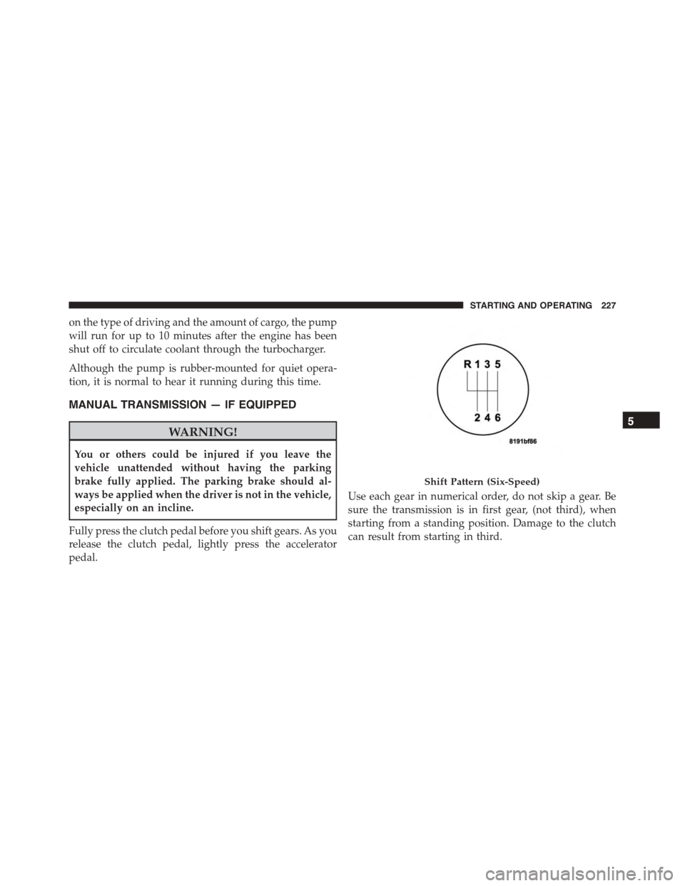 FIAT 500L 2015 2.G Owners Manual on the type of driving and the amount of cargo, the pump
will run for up to 10 minutes after the engine has been
shut off to circulate coolant through the turbocharger.
Although the pump is rubber-mou