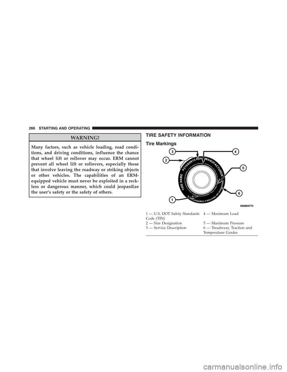 FIAT 500L 2015 2.G Owners Manual WARNING!
Many factors, such as vehicle loading, road condi-
tions, and driving conditions, influence the chance
that wheel lift or rollover may occur. ERM cannot
prevent all wheel lift or rollovers, e