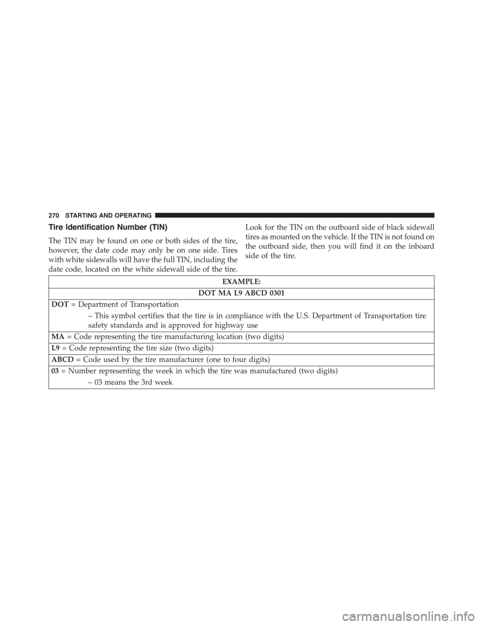 FIAT 500L 2015 2.G Owners Manual Tire Identification Number (TIN)
The TIN may be found on one or both sides of the tire,
however, the date code may only be on one side. Tires
with white sidewalls will have the full TIN, including the