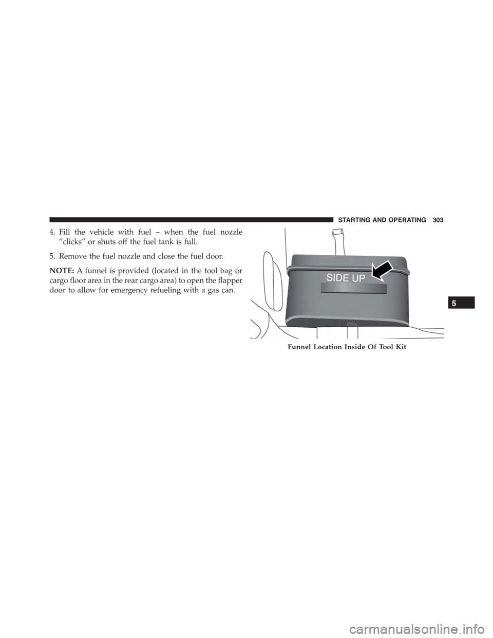 FIAT 500L 2015 2.G Owners Manual 4. Fill the vehicle with fuel – when the fuel nozzle
“clicks” or shuts off the fuel tank is full.
5. Remove the fuel nozzle and close the fuel door.
NOTE:A funnel is provided (located in the too