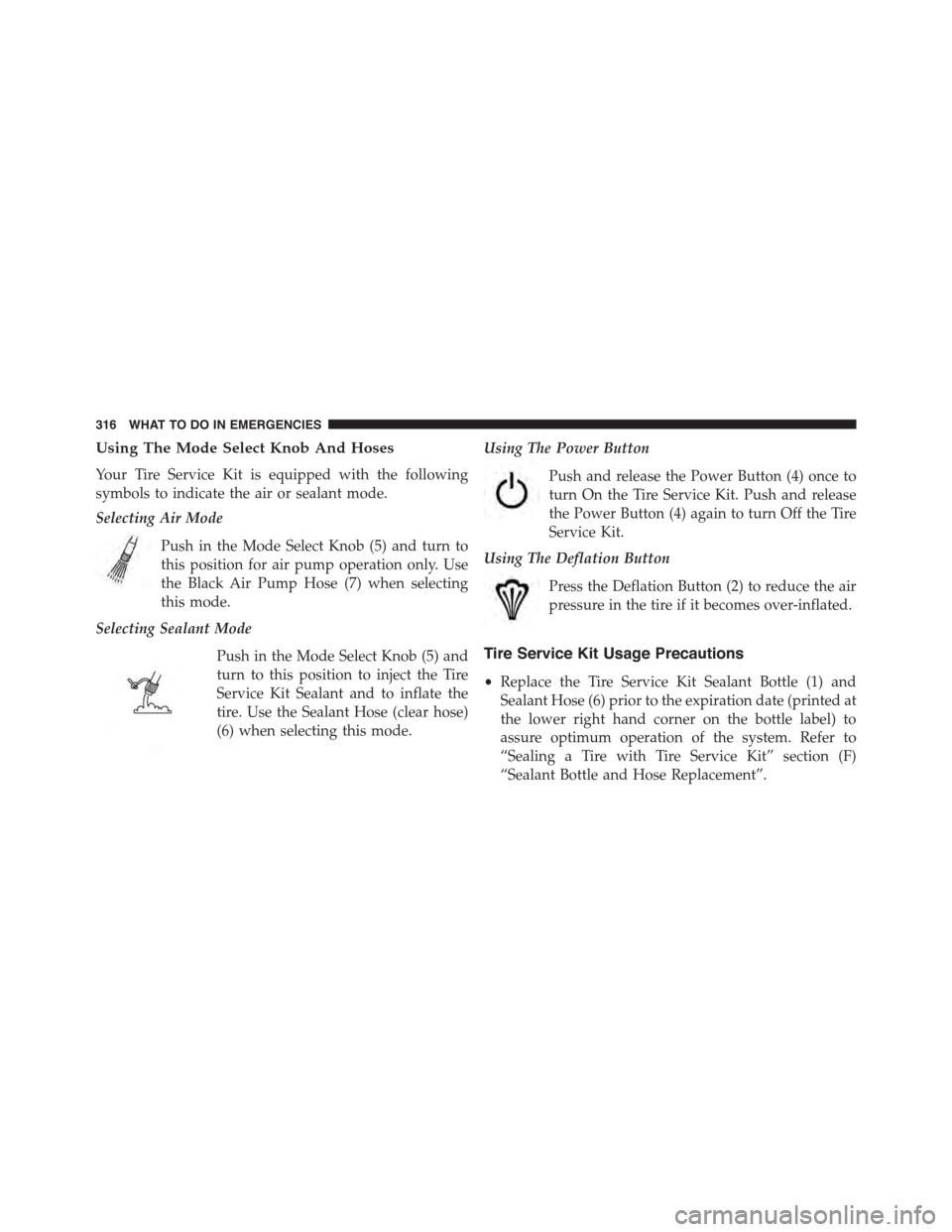 FIAT 500L 2015 2.G Owners Manual Using The Mode Select Knob And Hoses
Your Tire Service Kit is equipped with the following
symbols to indicate the air or sealant mode.
Selecting Air Mode
Push in the Mode Select Knob (5) and turn to
t FIAT 500L 2015 2.G Owners Manual Using The Mode Select Knob And Hoses
Your Tire Service Kit is equipped with the following
symbols to indicate the air or sealant mode.
Selecting Air Mode
Push in the Mode Select Knob (5) and turn to
t