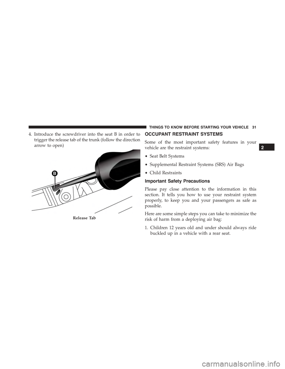FIAT 500L 2015 2.G Owners Manual 4. Introduce the screwdriver into the seat B in order to
trigger the release tab of the trunk (follow the direction
arrow to open)
OCCUPANT RESTRAINT SYSTEMS
Some of the most important safety features