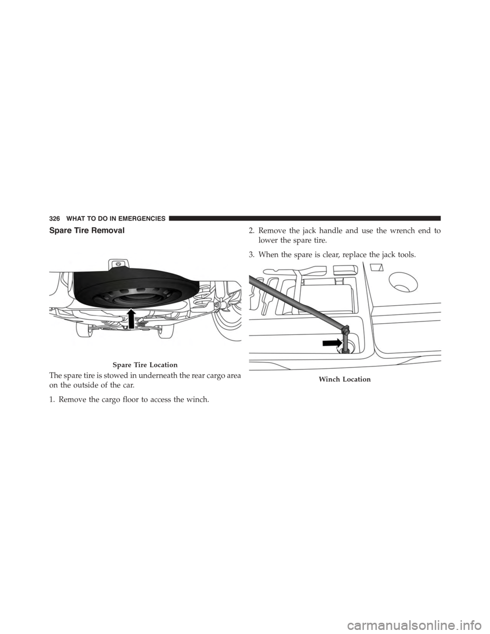 FIAT 500L 2015 2.G Owners Manual Spare Tire Removal
The spare tire is stowed in underneath the rear cargo area
on the outside of the car.
1. Remove the cargo floor to access the winch.
2. Remove the jack handle and use the wrench end