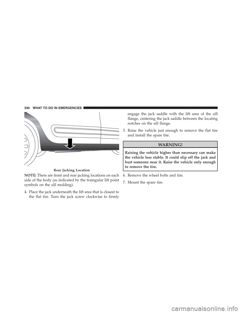FIAT 500L 2015 2.G Owners Manual NOTE:There are front and rear jacking locations on each
side of the body (as indicated by the traingular lift point
symbols on the sill molding).
4. Place the jack underneath the lift area that is clo