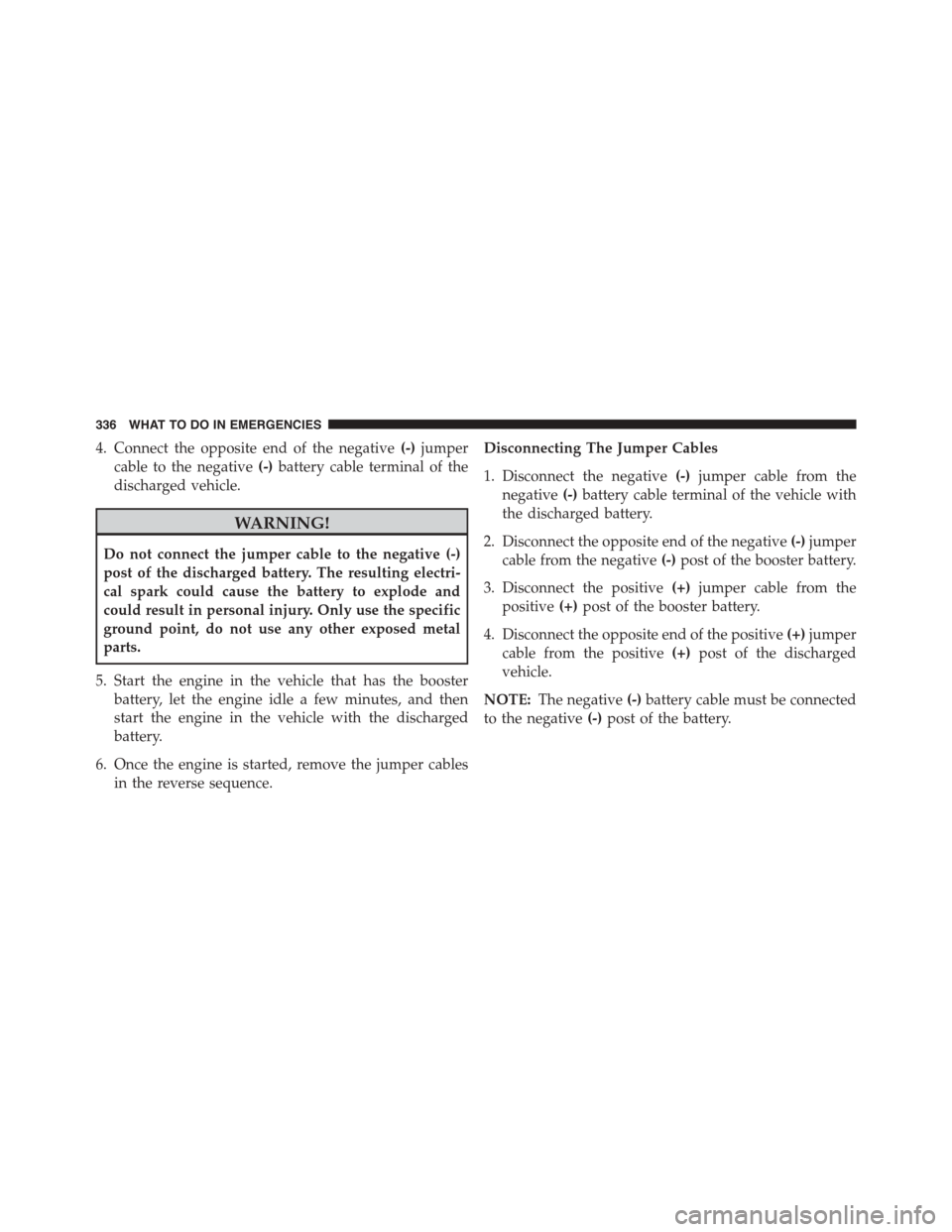 FIAT 500L 2015 2.G Owners Manual 4. Connect the opposite end of the negative(-)jumper
cable to the negative(-)battery cable terminal of the
discharged vehicle.
WARNING!
Do not connect the jumper cable to the negative (-)
post of the FIAT 500L 2015 2.G Owners Manual 4. Connect the opposite end of the negative(-)jumper
cable to the negative(-)battery cable terminal of the
discharged vehicle.
WARNING!
Do not connect the jumper cable to the negative (-)
post of the