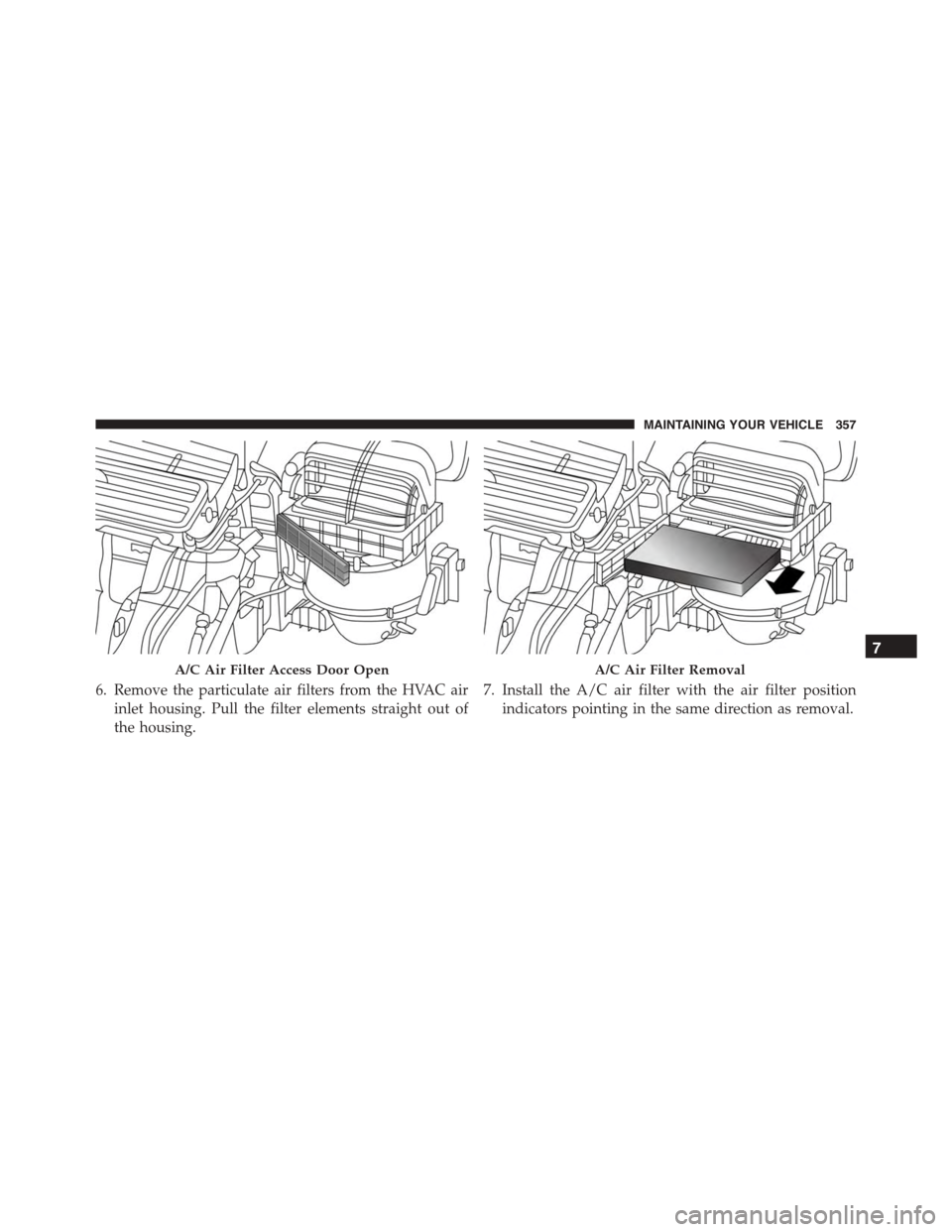 FIAT 500L 2015 2.G Owners Manual 6. Remove the particulate air filters from the HVAC air
inlet housing. Pull the filter elements straight out of
the housing.
7. Install the A/C air filter with the air filter position
indicators point