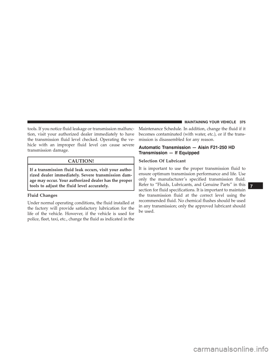 FIAT 500L 2015 2.G Owners Manual tools. If you notice fluid leakage or transmission malfunc-
tion, visit your authorized dealer immediately to have
the transmission fluid level checked. Operating the ve-
hicle with an improper fluid FIAT 500L 2015 2.G Owners Manual tools. If you notice fluid leakage or transmission malfunc-
tion, visit your authorized dealer immediately to have
the transmission fluid level checked. Operating the ve-
hicle with an improper fluid