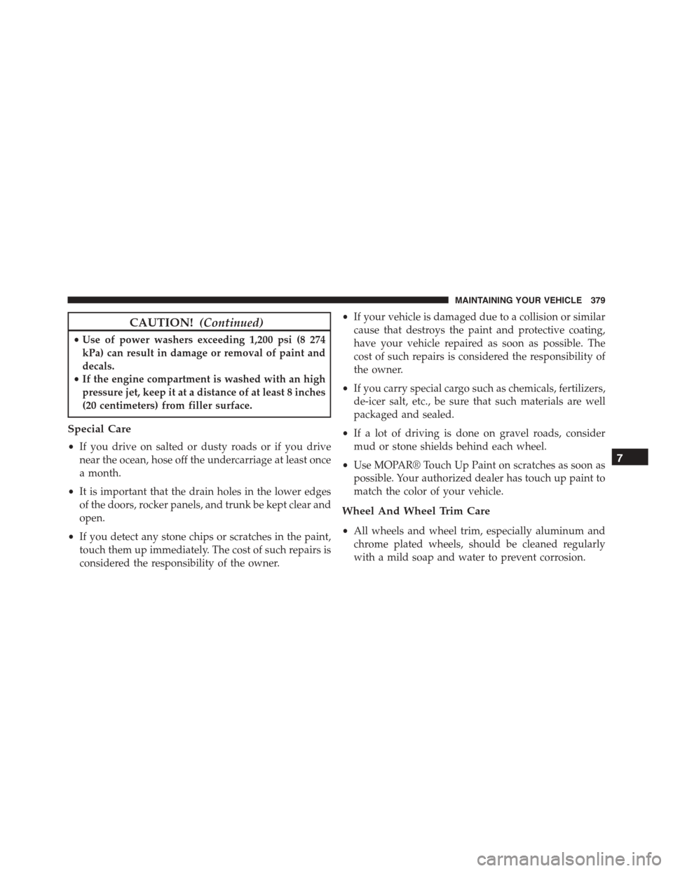 FIAT 500L 2015 2.G Owners Manual CAUTION!(Continued)
•Use of power washers exceeding 1,200 psi (8 274
kPa) can result in damage or removal of paint and
decals.
•If the engine compartment is washed with an high
pressure jet, keep FIAT 500L 2015 2.G Owners Manual CAUTION!(Continued)
•Use of power washers exceeding 1,200 psi (8 274
kPa) can result in damage or removal of paint and
decals.
•If the engine compartment is washed with an high
pressure jet, keep