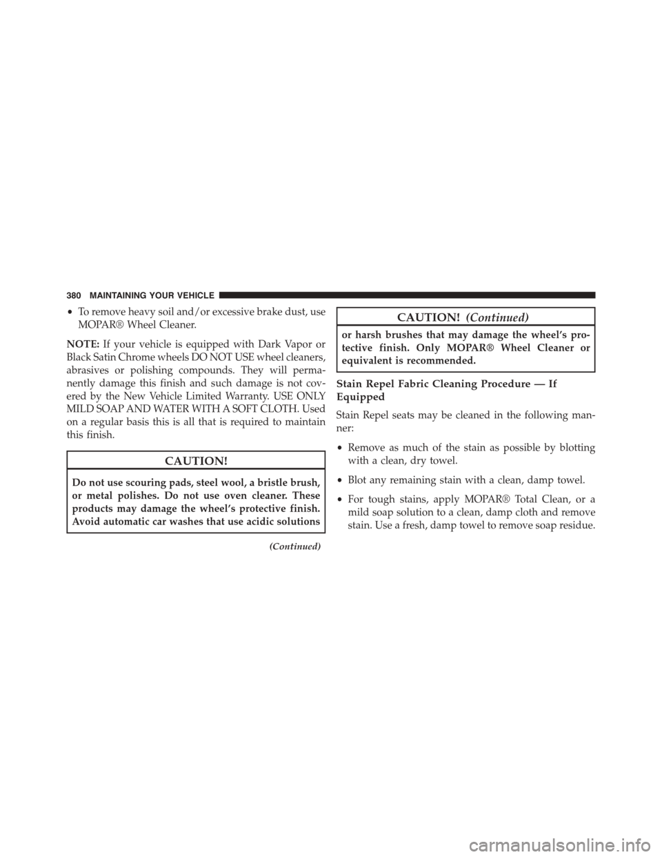 FIAT 500L 2015 2.G Owners Manual •To remove heavy soil and/or excessive brake dust, use
MOPAR® Wheel Cleaner.
NOTE:If your vehicle is equipped with Dark Vapor or
Black Satin Chrome wheels DO NOT USE wheel cleaners,
abrasives or po FIAT 500L 2015 2.G Owners Manual •To remove heavy soil and/or excessive brake dust, use
MOPAR® Wheel Cleaner.
NOTE:If your vehicle is equipped with Dark Vapor or
Black Satin Chrome wheels DO NOT USE wheel cleaners,
abrasives or po