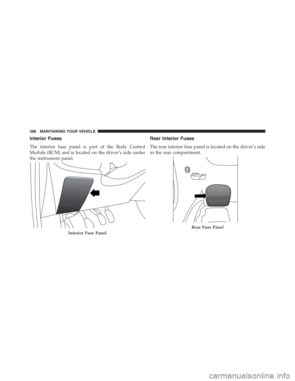 FIAT 500L 2015 2.G Owners Manual Interior Fuses
The interior fuse panel is part of the Body Control
Module (BCM) and is located on the driver’s side under
the instrument panel.
Rear Interior Fuses
The rear interior fuse panel is lo