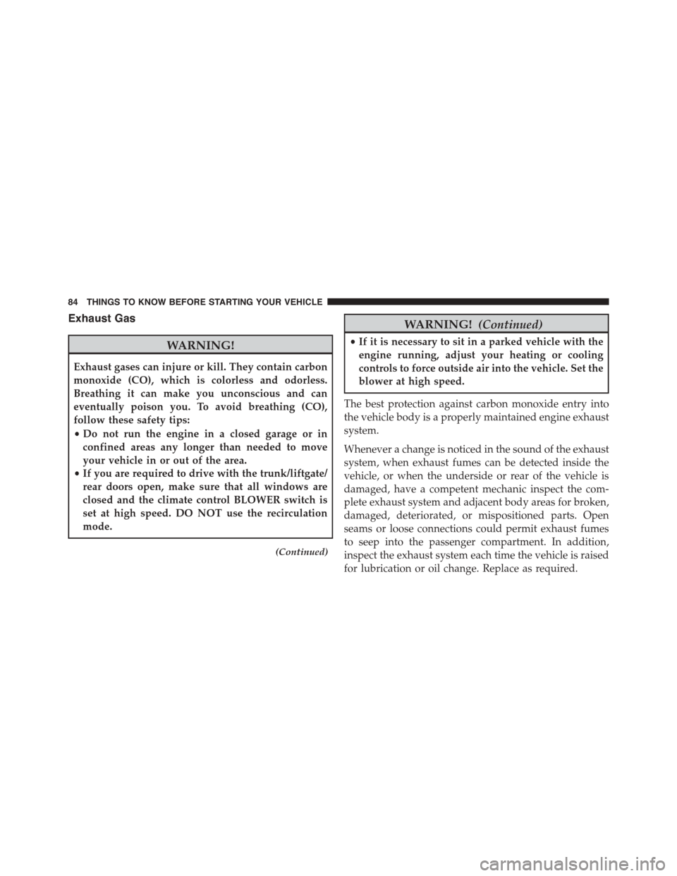 FIAT 500L 2015 2.G Owners Manual Exhaust Gas
WARNING!
Exhaust gases can injure or kill. They contain carbon
monoxide (CO), which is colorless and odorless.
Breathing it can make you unconscious and can
eventually poison you. To avoid FIAT 500L 2015 2.G Owners Manual Exhaust Gas
WARNING!
Exhaust gases can injure or kill. They contain carbon
monoxide (CO), which is colorless and odorless.
Breathing it can make you unconscious and can
eventually poison you. To avoid
