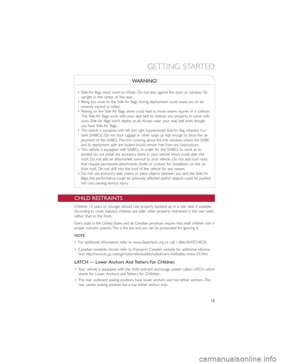 FIAT 500L 2015 2.G User Guide WARNING!
•Side Air Bags need room to inflate.Do not lean against the door or window.Sit
upright in the center of the seat.
•Being too close to the Side Air Bags during deployment could cause you t