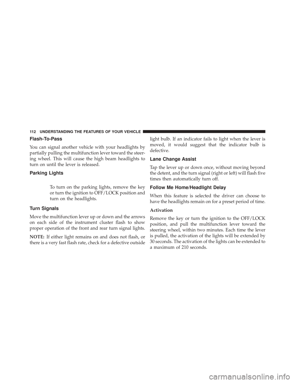 FIAT 500L 2016 2.G Owners Manual Flash-To-Pass
You can signal another vehicle with your headlights by
partially pulling the multifunction lever toward the steer-
ing wheel. This will cause the high beam headlights to
turn on until th FIAT 500L 2016 2.G Owners Manual Flash-To-Pass
You can signal another vehicle with your headlights by
partially pulling the multifunction lever toward the steer-
ing wheel. This will cause the high beam headlights to
turn on until th