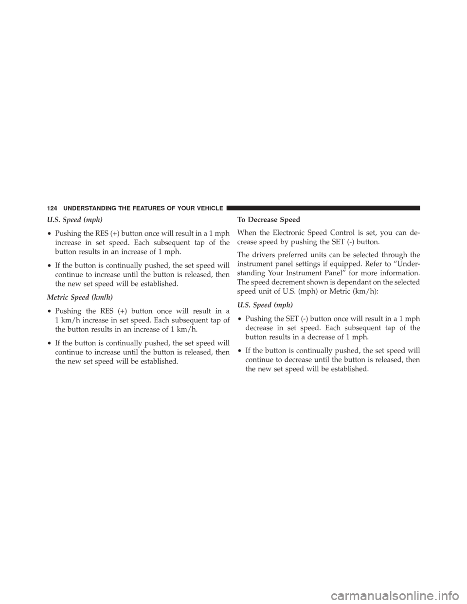 FIAT 500L 2016 2.G Owners Manual U.S. Speed (mph)
•Pushing the RES (+) button once will result ina1mph
increase in set speed. Each subsequent tap of the
button results in an increase of 1 mph.
• If the button is continually pushe FIAT 500L 2016 2.G Owners Manual U.S. Speed (mph)
•Pushing the RES (+) button once will result ina1mph
increase in set speed. Each subsequent tap of the
button results in an increase of 1 mph.
• If the button is continually pushe