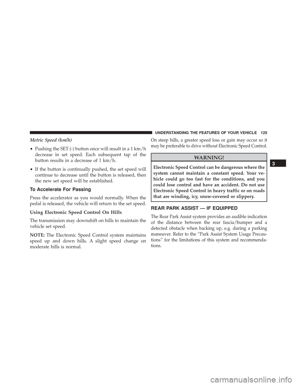 FIAT 500L 2016 2.G Owners Manual Metric Speed (km/h)
•Pushing the SET (-) button once will result in a 1 km/h
decrease in set speed. Each subsequent tap of the
button results in a decrease of 1 km/h.
• If the button is continuall FIAT 500L 2016 2.G Owners Manual Metric Speed (km/h)
•Pushing the SET (-) button once will result in a 1 km/h
decrease in set speed. Each subsequent tap of the
button results in a decrease of 1 km/h.
• If the button is continuall