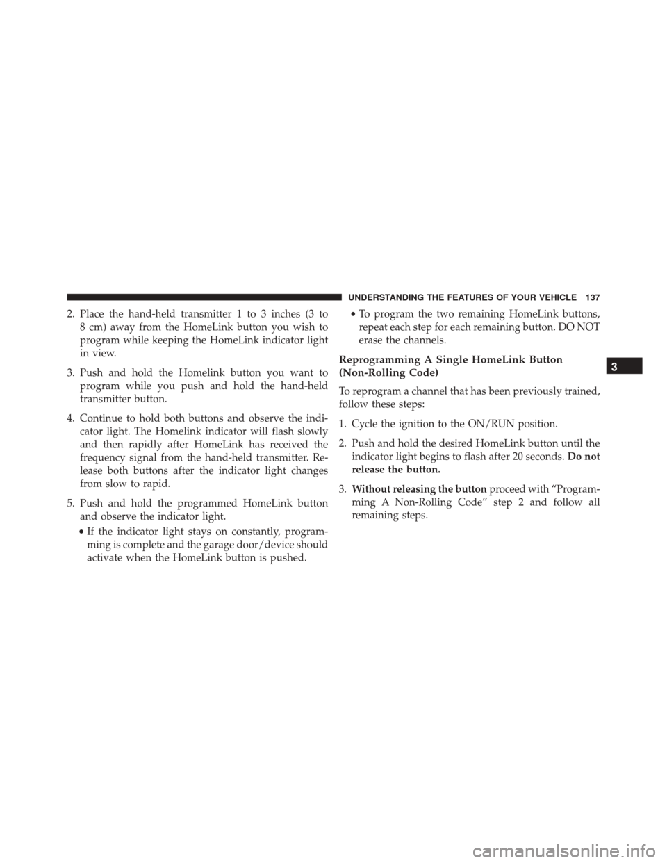 FIAT 500L 2016 2.G Owners Manual 2. Place the hand-held transmitter 1 to 3 inches (3 to8 cm) away from the HomeLink button you wish to
program while keeping the HomeLink indicator light
in view.
3. Push and hold the Homelink button y FIAT 500L 2016 2.G Owners Manual 2. Place the hand-held transmitter 1 to 3 inches (3 to8 cm) away from the HomeLink button you wish to
program while keeping the HomeLink indicator light
in view.
3. Push and hold the Homelink button y