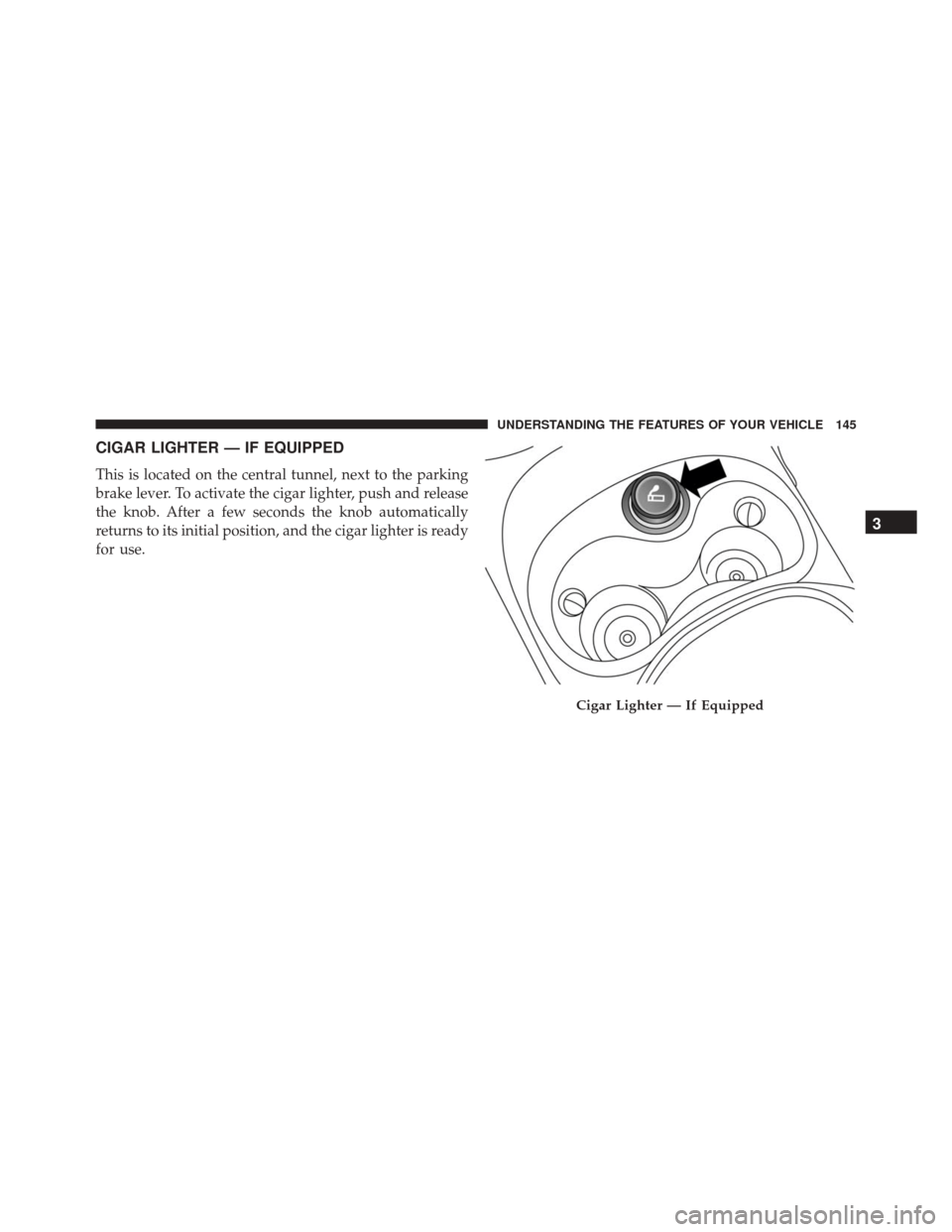 FIAT 500L 2016 2.G Owners Manual CIGAR LIGHTER — IF EQUIPPED
This is located on the central tunnel, next to the parking
brake lever. To activate the cigar lighter, push and release
the knob. After a few seconds the knob automatical
