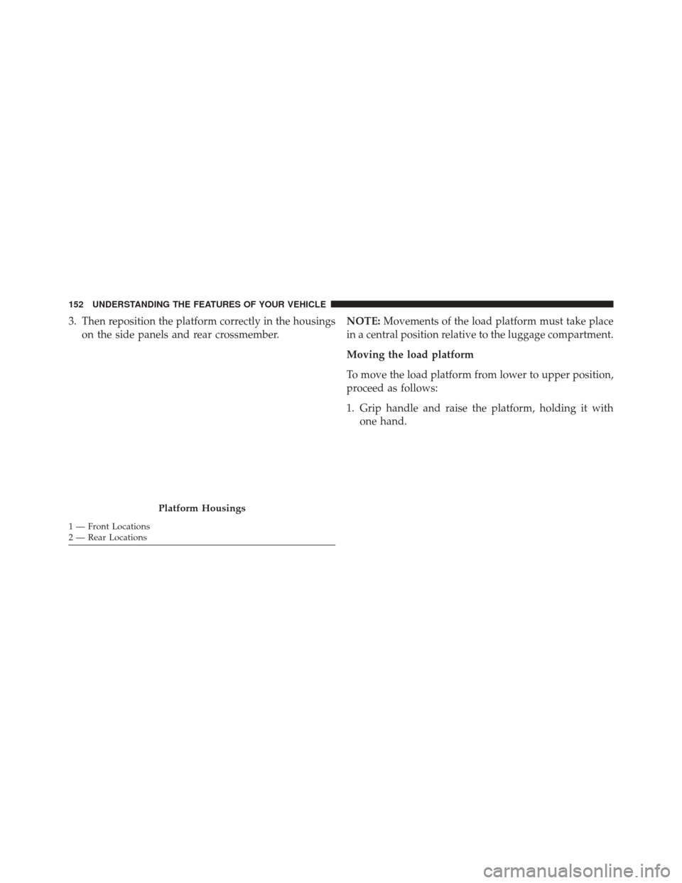 FIAT 500L 2016 2.G Owners Manual 3. Then reposition the platform correctly in the housingson the side panels and rear crossmember. NOTE:
Movements of the load platform must take place
in a central position relative to the luggage com