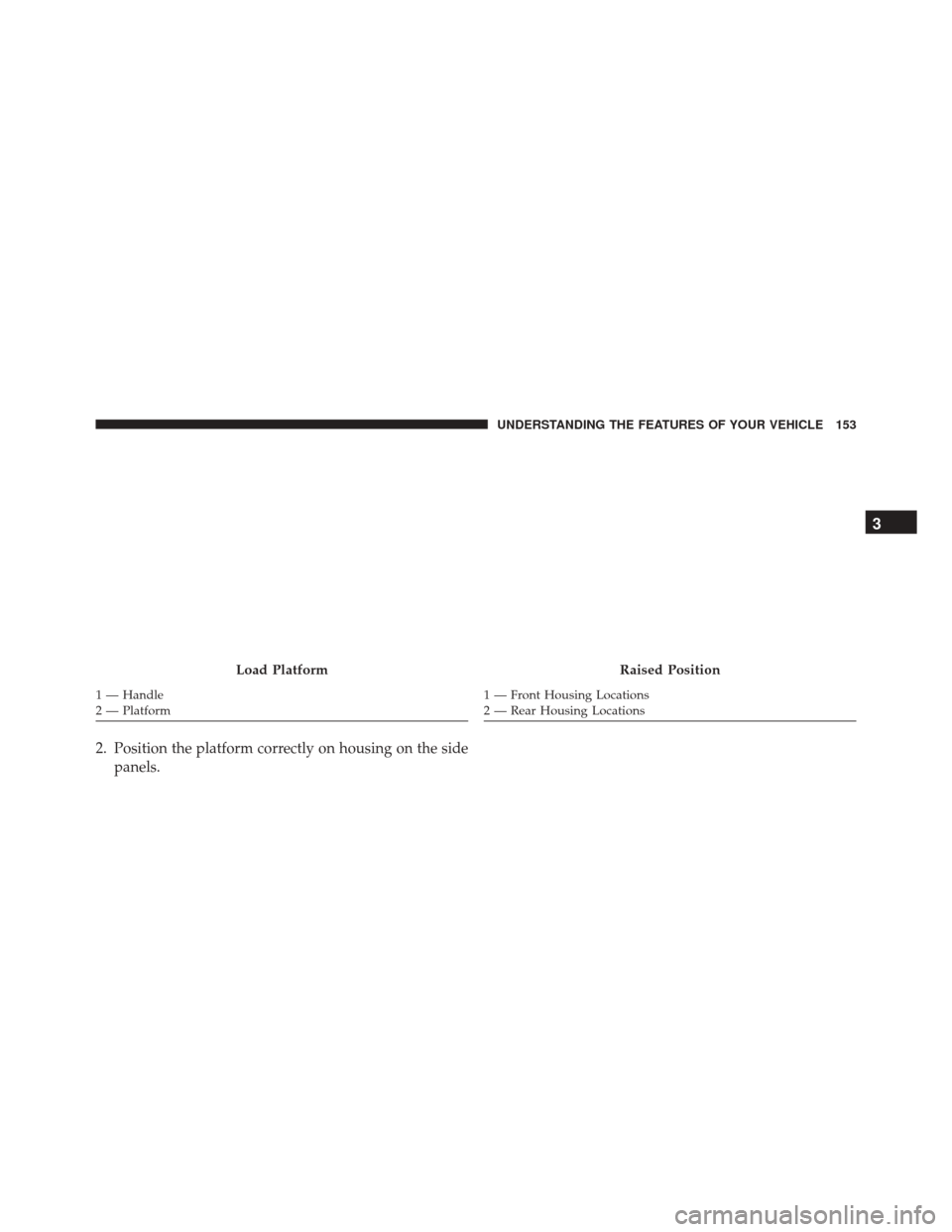 FIAT 500L 2016 2.G Owners Manual 2. Position the platform correctly on housing on the sidepanels.
Load Platform
1 — Handle
2 — Platform
Raised Position
1 — Front Housing Locations
2 — Rear Housing Locations
3
UNDERSTANDING TH