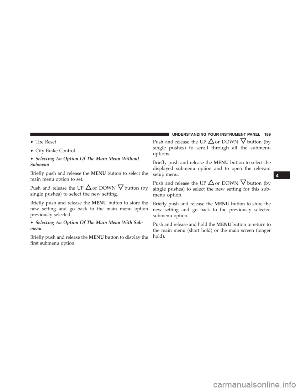 FIAT 500L 2016 2.G Owners Manual •Tire Reset
• City Brake Control
• Selecting An Option Of The Main Menu Without
Submenu
Briefly push and release the MENUbutton to select the
main menu option to set.
Push and release the UP
or FIAT 500L 2016 2.G Owners Manual •Tire Reset
• City Brake Control
• Selecting An Option Of The Main Menu Without
Submenu
Briefly push and release the MENUbutton to select the
main menu option to set.
Push and release the UP
or
