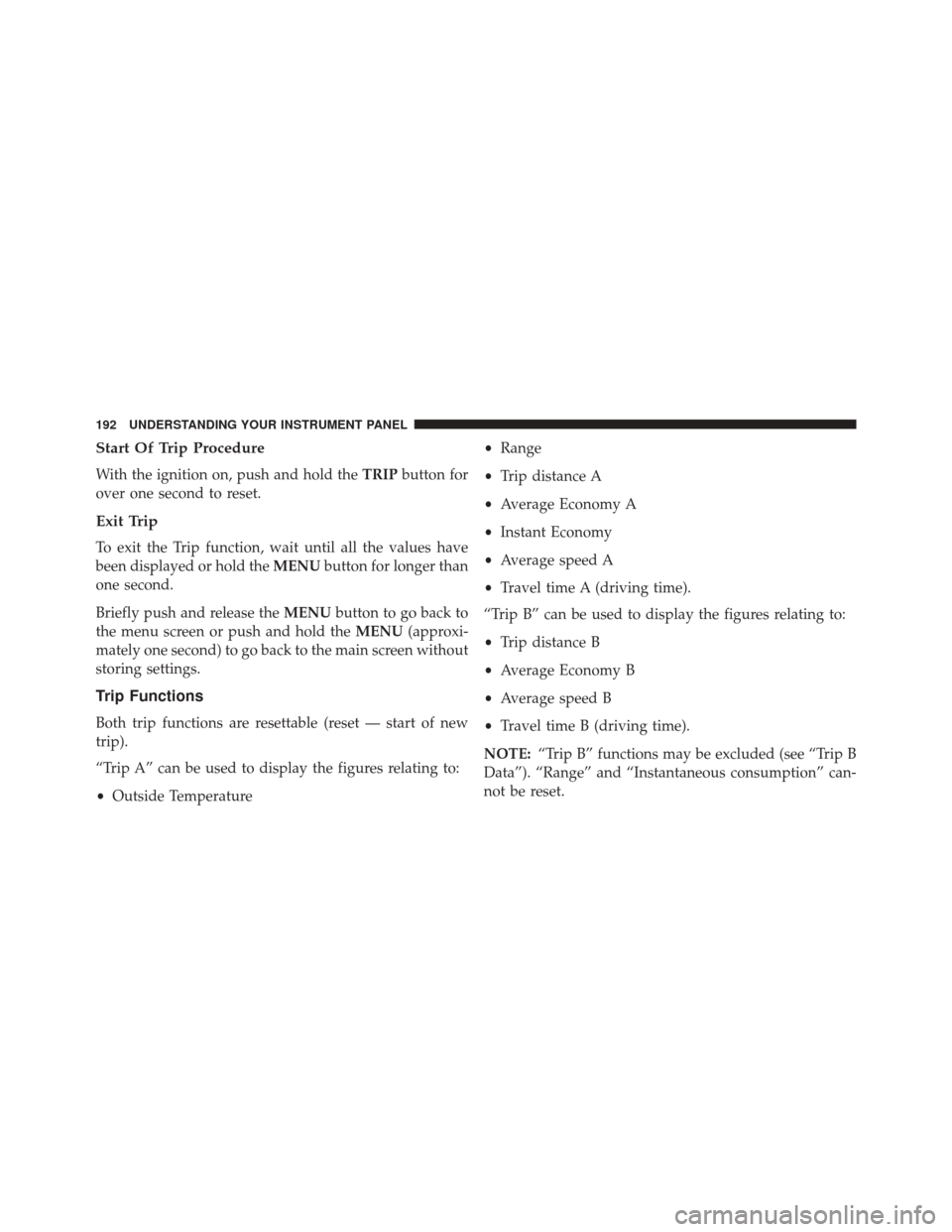 FIAT 500L 2016 2.G Owners Manual Start Of Trip Procedure
With the ignition on, push and hold theTRIPbutton for
over one second to reset.
Exit Trip
To exit the Trip function, wait until all the values have
been displayed or hold the M FIAT 500L 2016 2.G Owners Manual Start Of Trip Procedure
With the ignition on, push and hold theTRIPbutton for
over one second to reset.
Exit Trip
To exit the Trip function, wait until all the values have
been displayed or hold the M