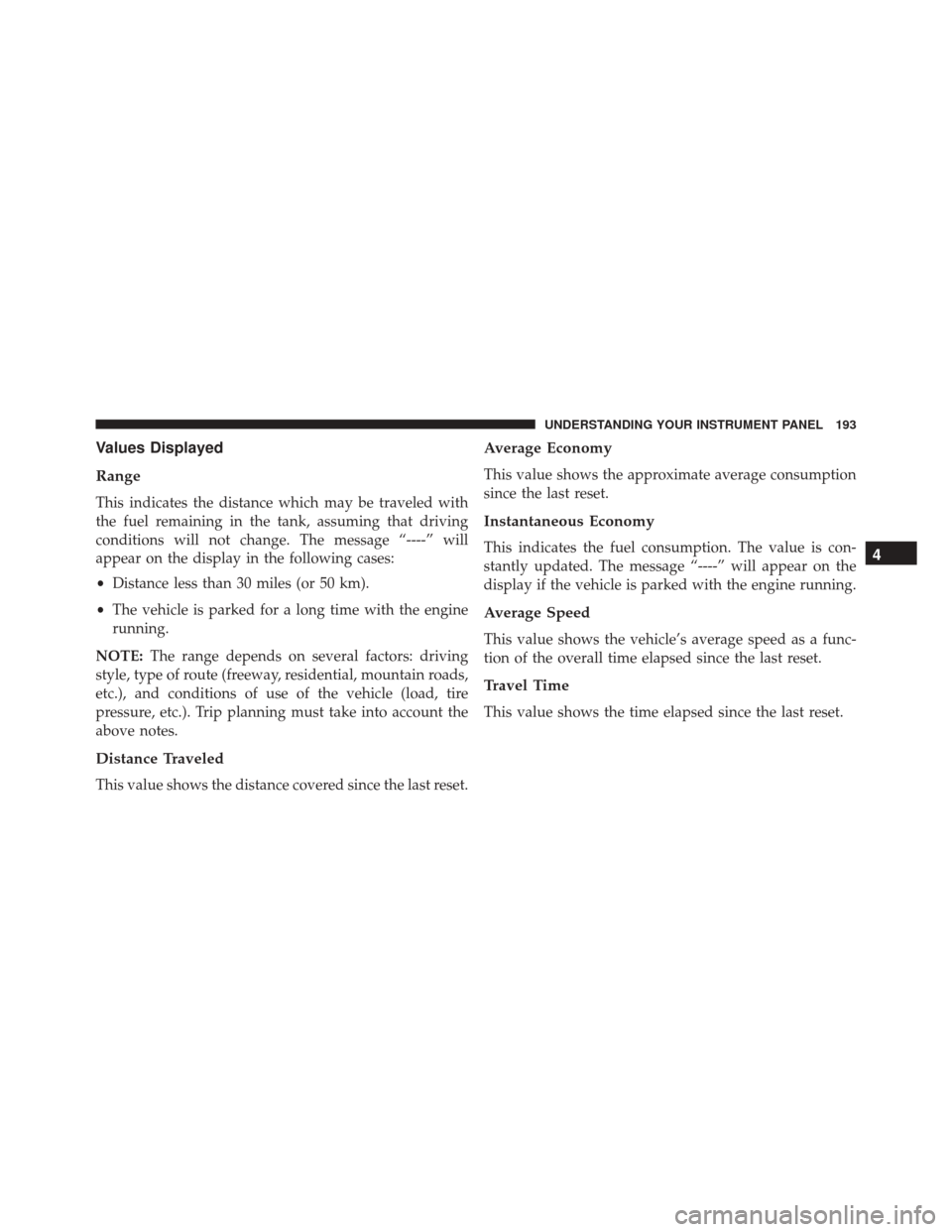 FIAT 500L 2016 2.G Owners Manual Values Displayed
Range
This indicates the distance which may be traveled with
the fuel remaining in the tank, assuming that driving
conditions will not change. The message “----” will
appear on th FIAT 500L 2016 2.G Owners Manual Values Displayed
Range
This indicates the distance which may be traveled with
the fuel remaining in the tank, assuming that driving
conditions will not change. The message “----” will
appear on th