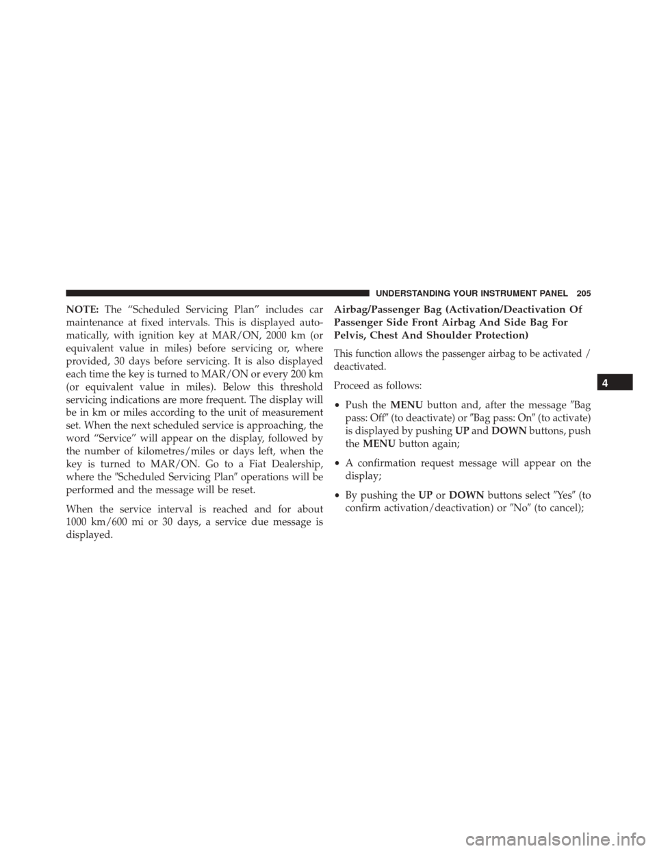 FIAT 500L 2016 2.G Owners Manual NOTE:The “Scheduled Servicing Plan” includes car
maintenance at fixed intervals. This is displayed auto-
matically, with ignition key at MAR/ON, 2000 km (or
equivalent value in miles) before servi FIAT 500L 2016 2.G Owners Manual NOTE:The “Scheduled Servicing Plan” includes car
maintenance at fixed intervals. This is displayed auto-
matically, with ignition key at MAR/ON, 2000 km (or
equivalent value in miles) before servi