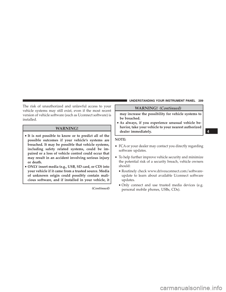 FIAT 500L 2016 2.G Owners Manual The risk of unauthorized and unlawful access to your
vehicle systems may still exist, even if the most recent
version of vehicle software (such as Uconnect software) is
installed.
WARNING!
•It is no FIAT 500L 2016 2.G Owners Manual The risk of unauthorized and unlawful access to your
vehicle systems may still exist, even if the most recent
version of vehicle software (such as Uconnect software) is
installed.
WARNING!
•It is no