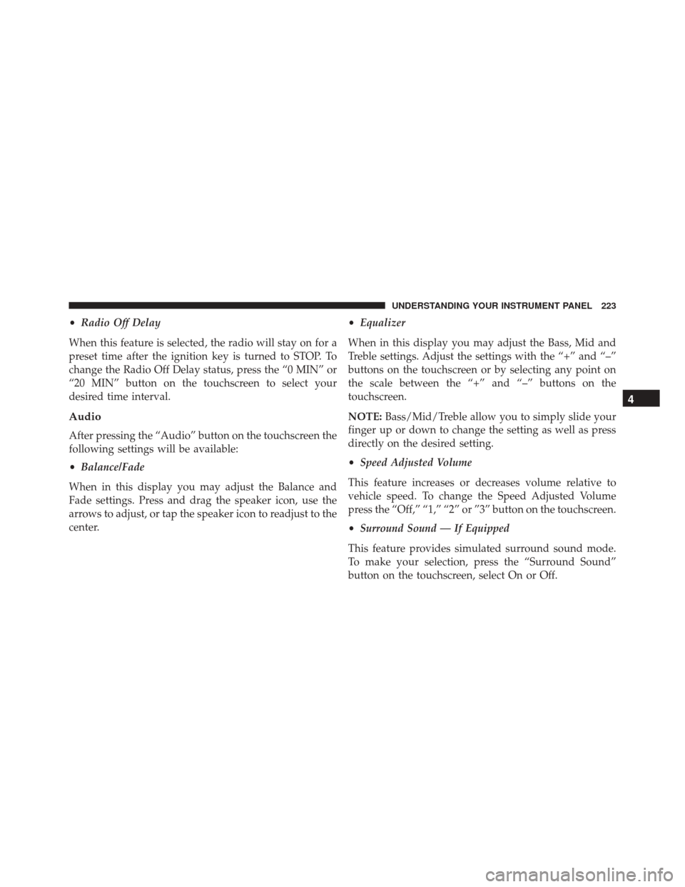 FIAT 500L 2016 2.G Owners Manual •Radio Off Delay
When this feature is selected, the radio will stay on for a
preset time after the ignition key is turned to STOP. To
change the Radio Off Delay status, press the “0 MIN” or
“2 FIAT 500L 2016 2.G Owners Manual •Radio Off Delay
When this feature is selected, the radio will stay on for a
preset time after the ignition key is turned to STOP. To
change the Radio Off Delay status, press the “0 MIN” or
“2
