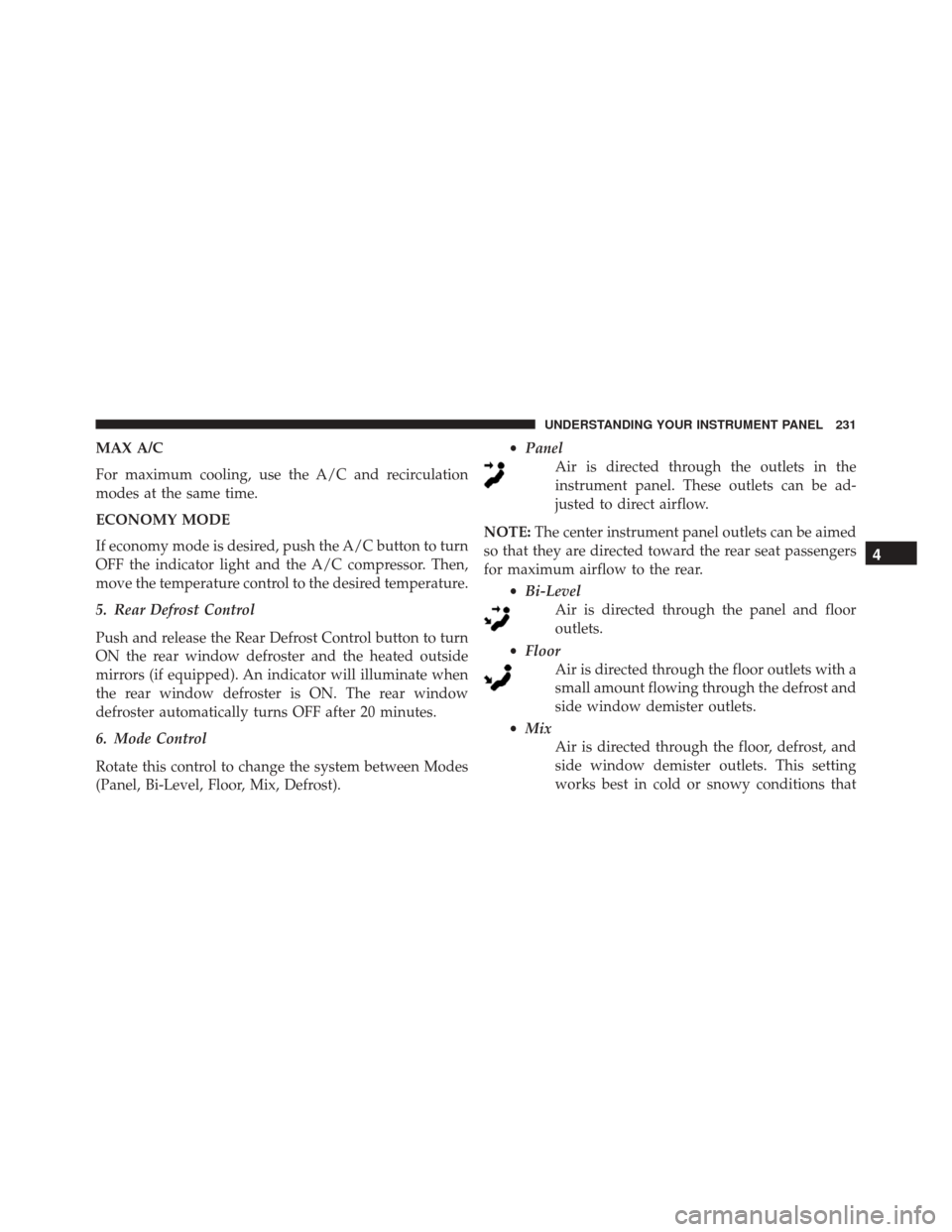 FIAT 500L 2016 2.G Owners Manual MAX A/C
For maximum cooling, use the A/C and recirculation
modes at the same time.
ECONOMY MODE
If economy mode is desired, push the A/C button to turn
OFF the indicator light and the A/C compressor. FIAT 500L 2016 2.G Owners Manual MAX A/C
For maximum cooling, use the A/C and recirculation
modes at the same time.
ECONOMY MODE
If economy mode is desired, push the A/C button to turn
OFF the indicator light and the A/C compressor.
