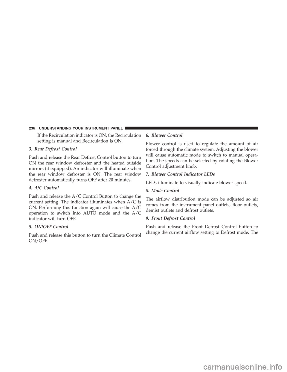 FIAT 500L 2016 2.G Owners Manual If the Recirculation indicator is ON, the Recirculation
setting is manual and Recirculation is ON.
3. Rear Defrost Control
Push and release the Rear Defrost Control button to turn
ON the rear window d FIAT 500L 2016 2.G Owners Manual If the Recirculation indicator is ON, the Recirculation
setting is manual and Recirculation is ON.
3. Rear Defrost Control
Push and release the Rear Defrost Control button to turn
ON the rear window d