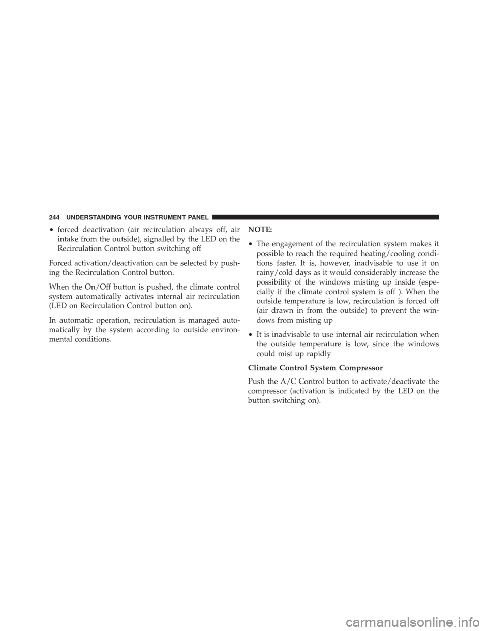 FIAT 500L 2016 2.G Owners Manual •forced deactivation (air recirculation always off, air
intake from the outside), signalled by the LED on the
Recirculation Control button switching off
Forced activation/deactivation can be selecte FIAT 500L 2016 2.G Owners Manual •forced deactivation (air recirculation always off, air
intake from the outside), signalled by the LED on the
Recirculation Control button switching off
Forced activation/deactivation can be selecte