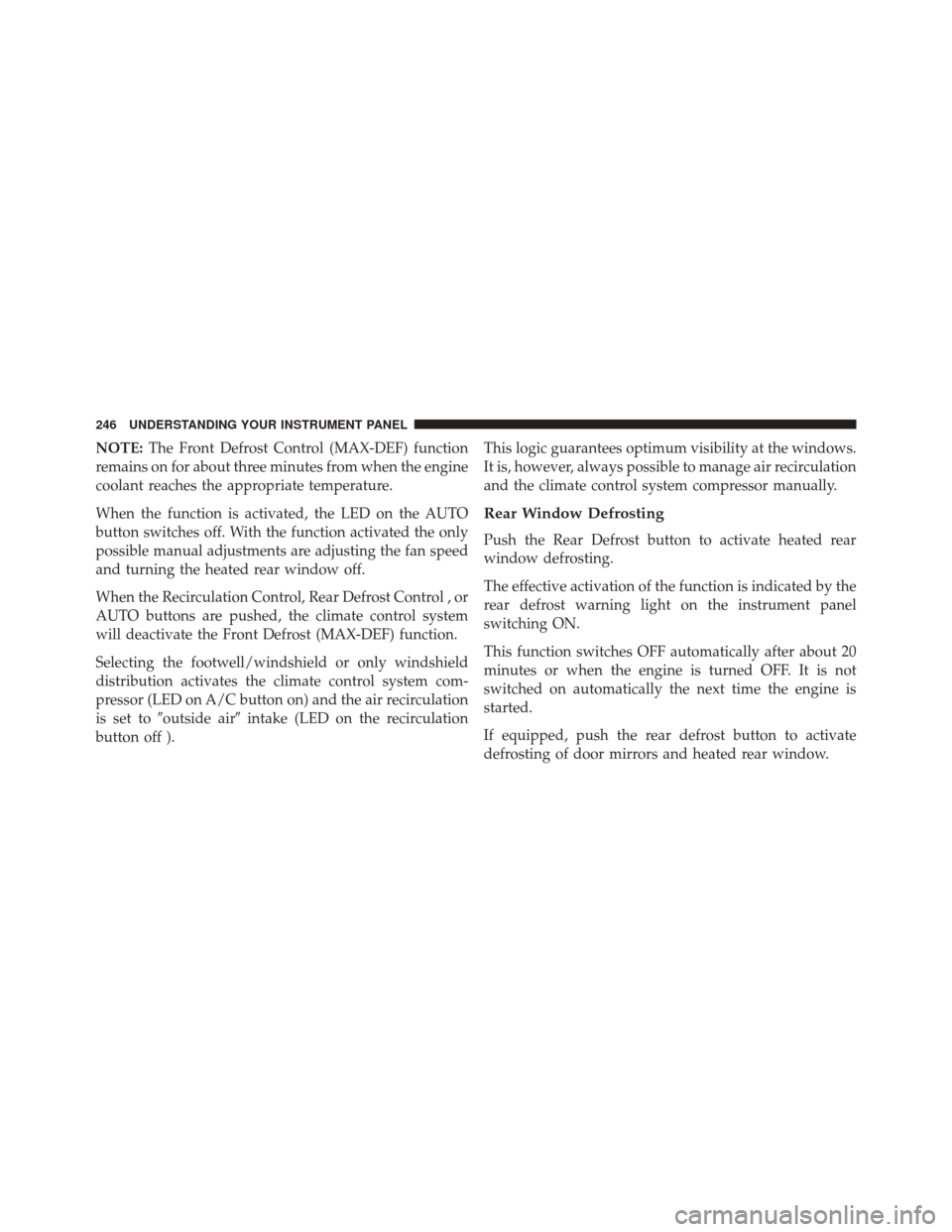 FIAT 500L 2016 2.G Owners Manual NOTE:The Front Defrost Control (MAX-DEF) function
remains on for about three minutes from when the engine
coolant reaches the appropriate temperature.
When the function is activated, the LED on the AU FIAT 500L 2016 2.G Owners Manual NOTE:The Front Defrost Control (MAX-DEF) function
remains on for about three minutes from when the engine
coolant reaches the appropriate temperature.
When the function is activated, the LED on the AU