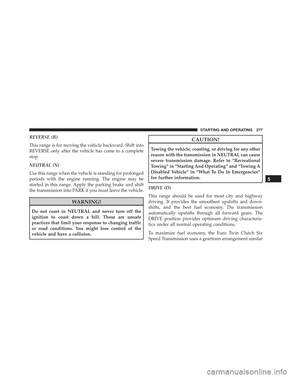 FIAT 500L 2016 2.G Owners Manual REVERSE (R)
This range is for moving the vehicle backward. Shift into
REVERSE only after the vehicle has come to a complete
stop.
NEUTRAL (N)
Use this range when the vehicle is standing for prolonged
FIAT 500L 2016 2.G Owners Manual REVERSE (R)
This range is for moving the vehicle backward. Shift into
REVERSE only after the vehicle has come to a complete
stop.
NEUTRAL (N)
Use this range when the vehicle is standing for prolonged